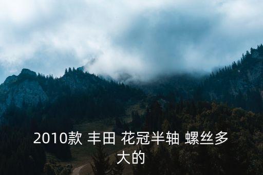 2010款 丰田 花冠半轴 螺丝多大的