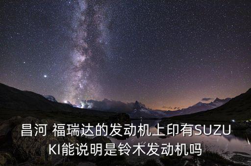 昌河 福瑞达的发动机上印有SUZUKI能说明是铃木发动机吗