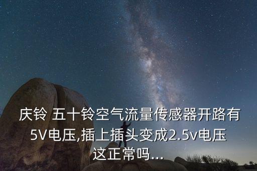  庆铃 五十铃空气流量传感器开路有5V电压,插上插头变成2.5v电压这正常吗...