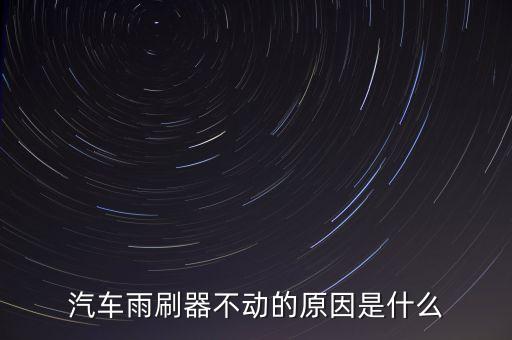 汽车雨刷器不动的原因是什么
