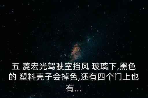 五 菱宏光驾驶室挡风 玻璃下,黑色的 塑料壳子会掉色,还有四个门上也有...