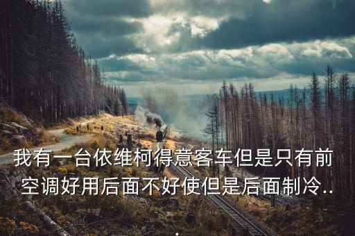 我有一台依维柯得意客车但是只有前 空调好用后面不好使但是后面制冷...