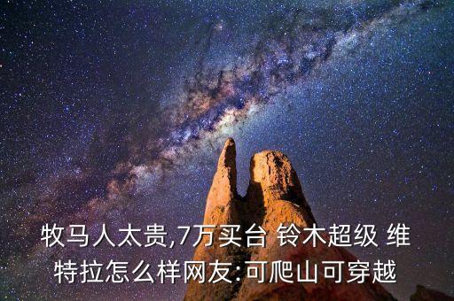 牧马人太贵,7万买台 铃木超级 维特拉怎么样网友:可爬山可穿越