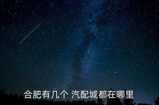 合肥有几个 汽配城都在哪里