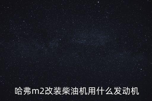  哈弗m2改装柴油机用什么发动机