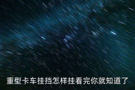 重型卡车挂挡怎样挂看完你就知道了