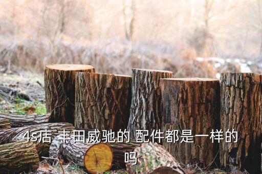 4s店 丰田威驰的 配件都是一样的吗