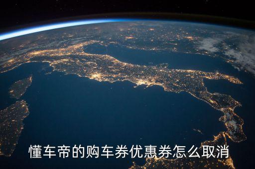  懂车帝的购车券优惠券怎么取消