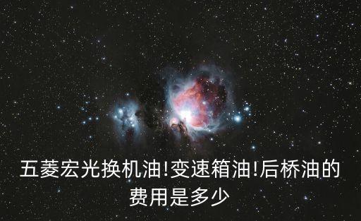 五菱宏光换机油!变速箱油!后桥油的费用是多少