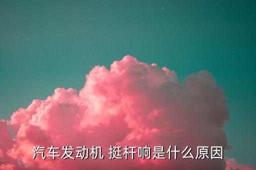 汽车发动机 挺杆响是什么原因