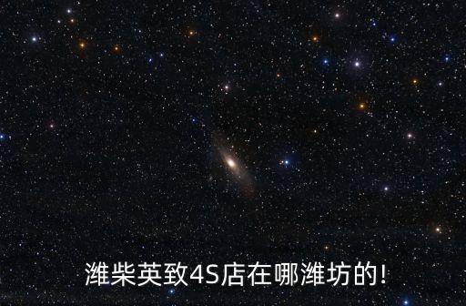  潍柴英致4S店在哪潍坊的!