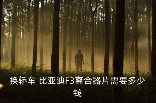 换轿车 比亚迪F3离合器片需要多少钱