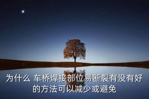 为什么 车桥焊接部位易断裂有没有好的方法可以减少或避免