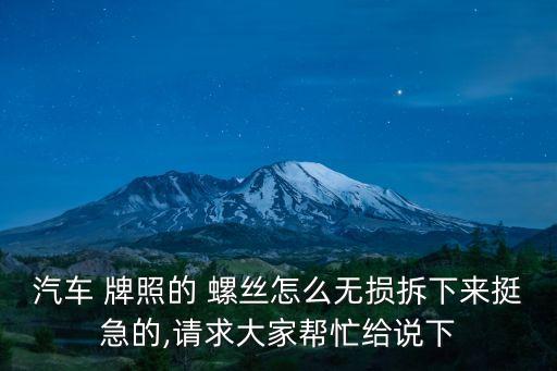 汽车 牌照的 螺丝怎么无损拆下来挺急的,请求大家帮忙给说下