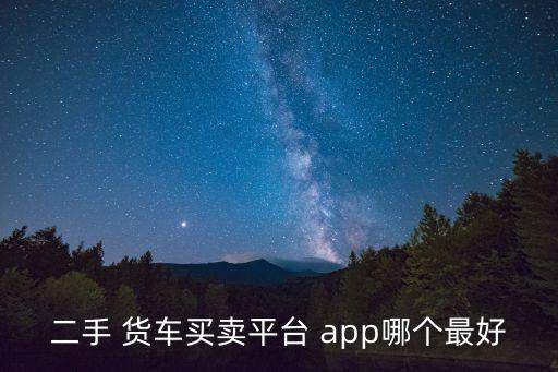 二手 货车买卖平台 app哪个最好