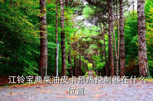  江铃宝典柴油皮卡预热控制器在什么位置