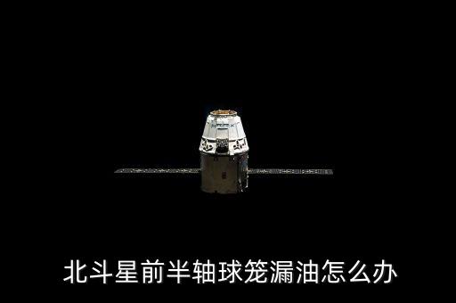  北斗星前半轴球笼漏油怎么办