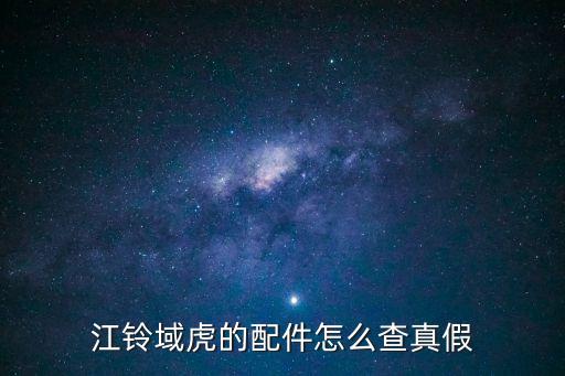 江铃域虎的配件怎么查真假