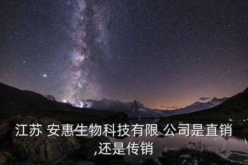 江苏 安惠生物科技有限 公司是直销,还是传销