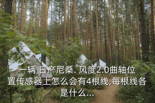 一辆 日产尼桑. 风度2.0曲轴位置传感器上怎么会有4根线,每根线各是什么...