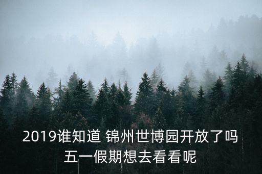 2019谁知道 锦州世博园开放了吗五一假期想去看看呢