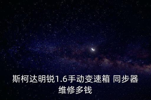 斯柯达明锐1.6手动变速箱 同步器维修多钱