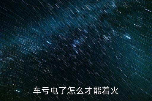 车亏电了怎么才能着火