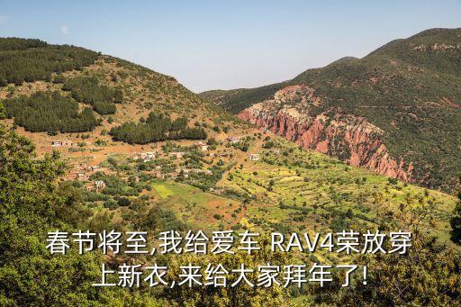 春节将至,我给爱车 RAV4荣放穿上新衣,来给大家拜年了!