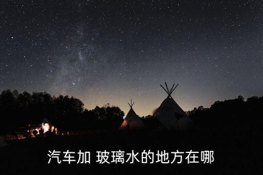 汽车加 玻璃水的地方在哪