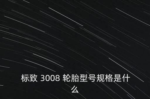 标致3008用什么轮胎
