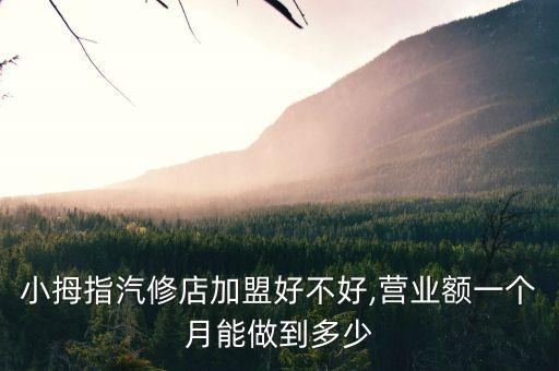 小拇指汽修店加盟好不好,营业额一个月能做到多少