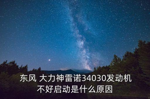  东风 大力神雷诺34030发动机不好启动是什么原因