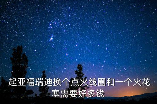  起亚福瑞迪换个点火线圈和一个火花塞需要好多钱