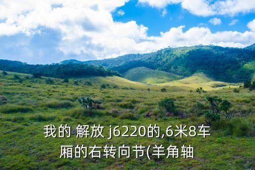 我的 解放 j6220的,6米8车厢的右转向节(羊角轴