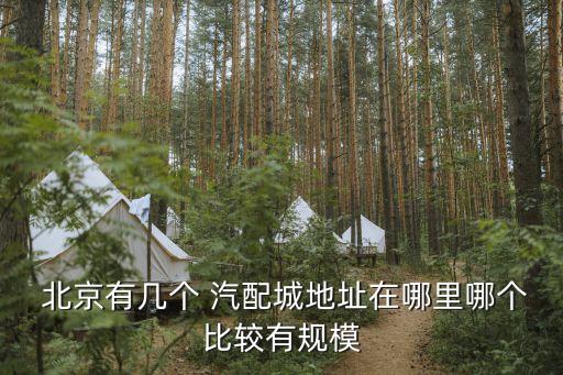  北京有几个 汽配城地址在哪里哪个比较有规模