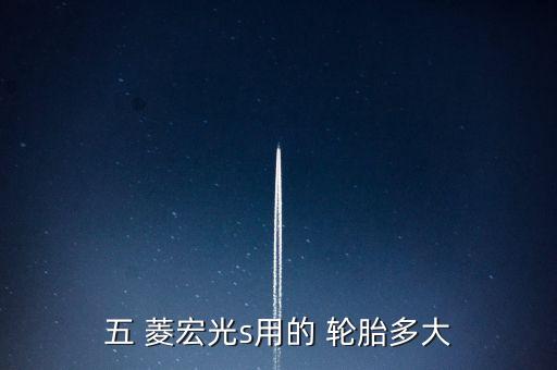 五 菱宏光s用的 轮胎多大