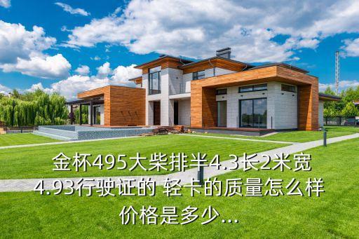  金杯495大柴排半4.3长2米宽4.93行驶证的 轻卡的质量怎么样价格是多少...