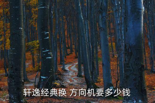 轩逸经典换 方向机要多少钱