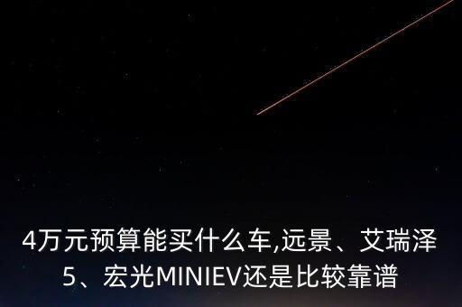 4万元预算能买什么车,远景、艾瑞泽5、宏光MINIEV还是比较靠谱