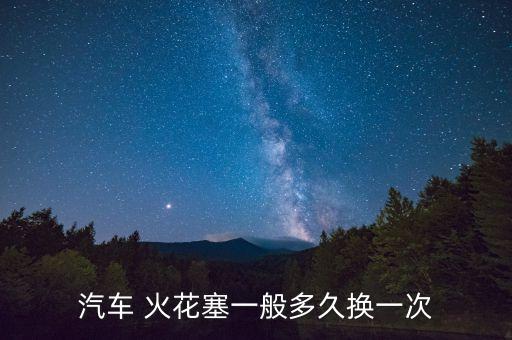 汽车 火花塞一般多久换一次