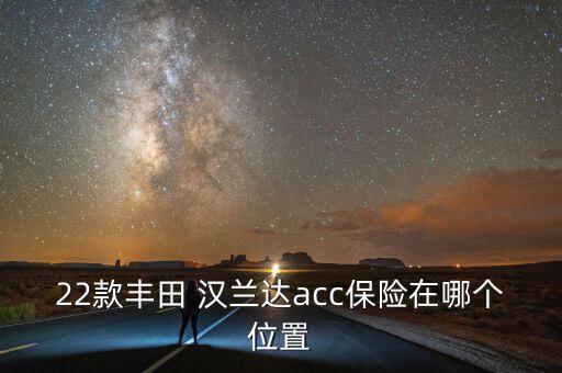 22款丰田 汉兰达acc保险在哪个位置