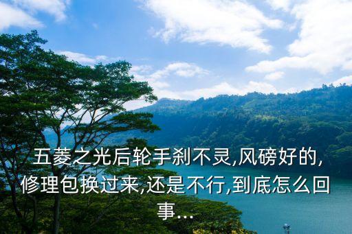  五菱之光后轮手刹不灵,风磅好的,修理包换过来,还是不行,到底怎么回事...