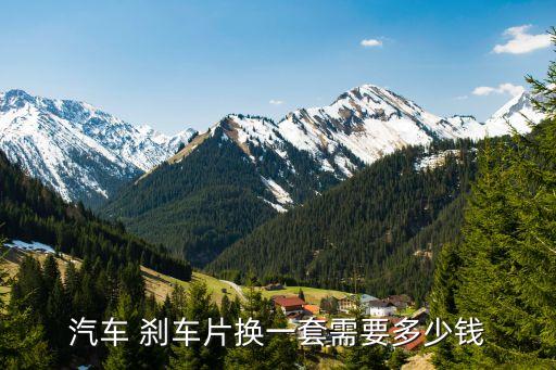 汽车 刹车片换一套需要多少钱