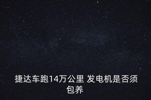  捷达车跑14万公里 发电机是否须包养