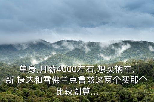单身,月薪4000左右,想买辆车,新 捷达和雪佛兰克鲁兹这两个买那个比较划算...