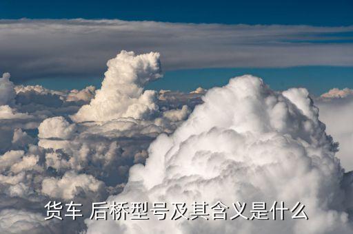 货车 后桥型号及其含义是什么