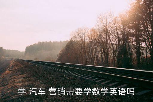 学 汽车 营销需要学数学英语吗