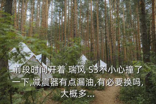 前段时间开着 瑞风 S3不小心撞了一下,减震器有点漏油,有必要换吗,大概多...