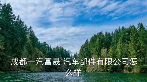 成都汽车零配件厂,汽车零配件厂上班怎么样
