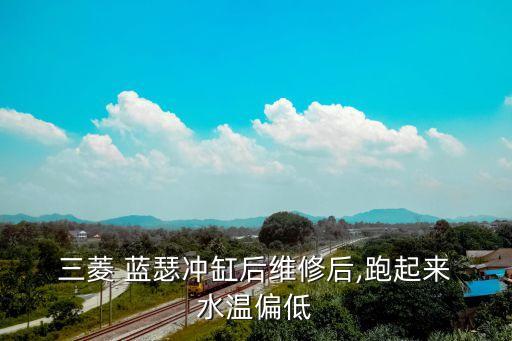  三菱 蓝瑟冲缸后维修后,跑起来 水温偏低